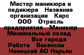 Мастер маникюра и педикюра › Название организации ­ Карс, ООО › Отрасль предприятия ­ Маникюр › Минимальный оклад ­ 50 000 - Все города Работа » Вакансии   . Ненецкий АО,Нарьян-Мар г.